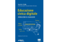 “EDUCAZIONE CIVICA DIGITALE. ABBECEDARIO ESSENZIALE”, IL NUOVO LIBRO DI AGOSTINO GHIGLIA